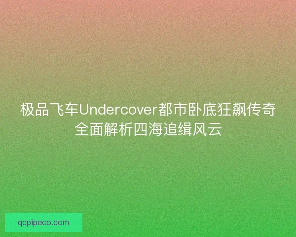 极品飞车Undercover都市卧底狂飙传奇全面解析四海追缉风云