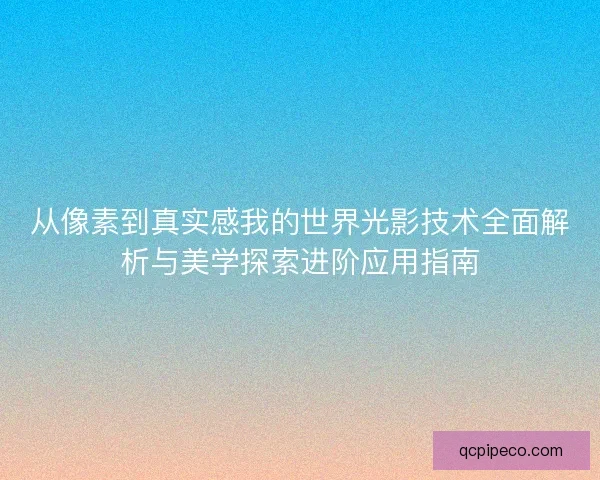从像素到真实感我的世界光影技术全面解析与美学探索进阶应用指南