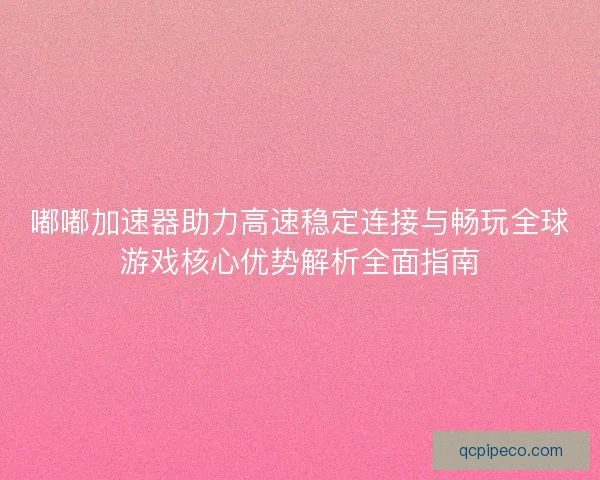 嘟嘟加速器助力高速稳定连接与畅玩全球游戏核心优势解析全面指南